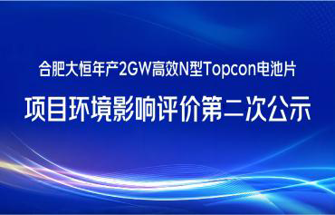 合肥大恒智慧能源科技有限公司年产2GW高效N型Topcon电池片项目情形影响评价二次公示